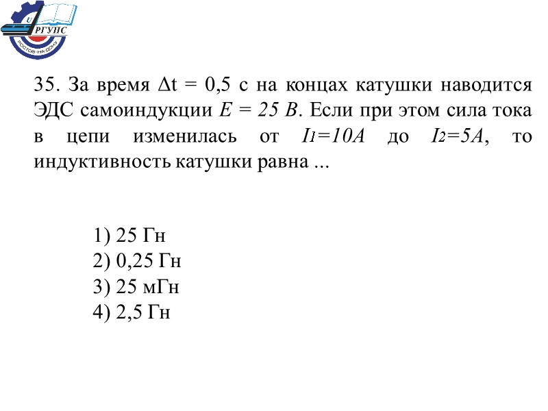 35. За время Δt = 0,5 с на концах катушки наводится ЭДС самоиндукции E